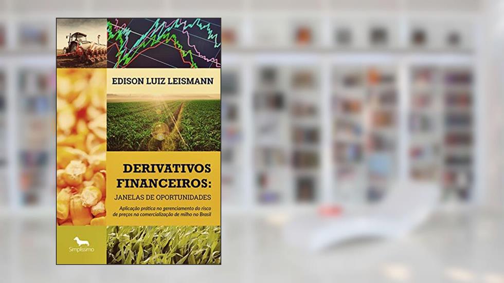 Derivativos financeiros: Janelas de Oportunidades: Aplicação prática no gerenciamento do risco de preços na comercialização de milho no Brasil, do autor EDISON LUIZ LEISMANN