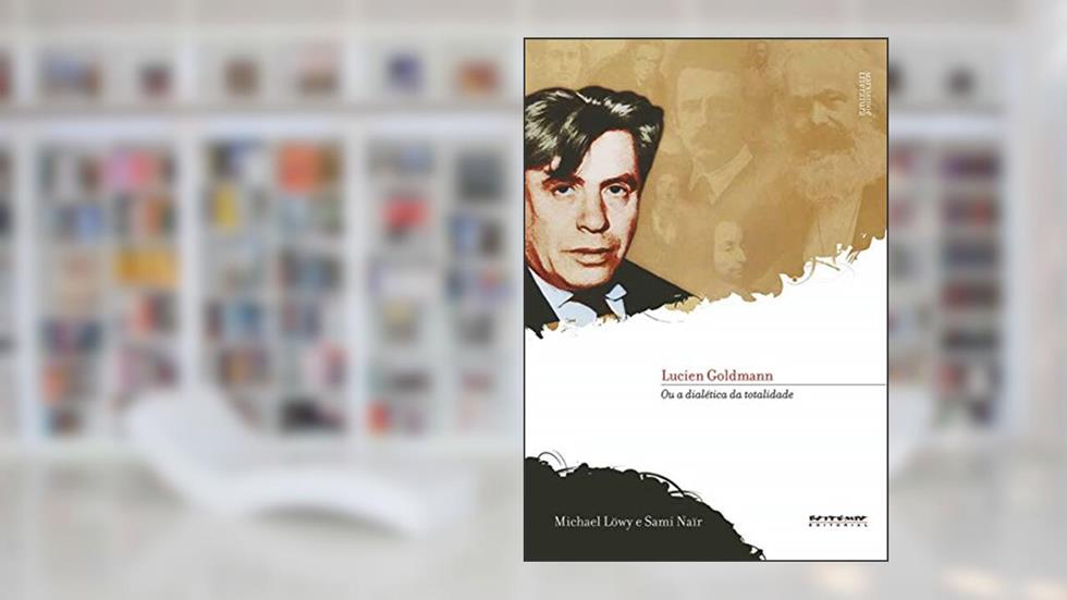 Lucien Goldmann: ou a Dialética da Totalidade, do autor Michael Löwy; Sami Naïr