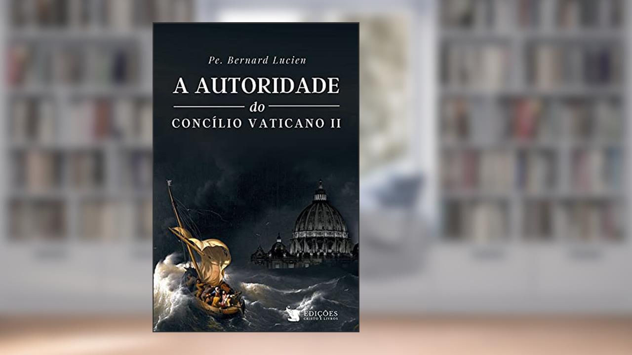 A Autoridade do Concilio Vaticano II, do autor Pe. Bernard Lucien