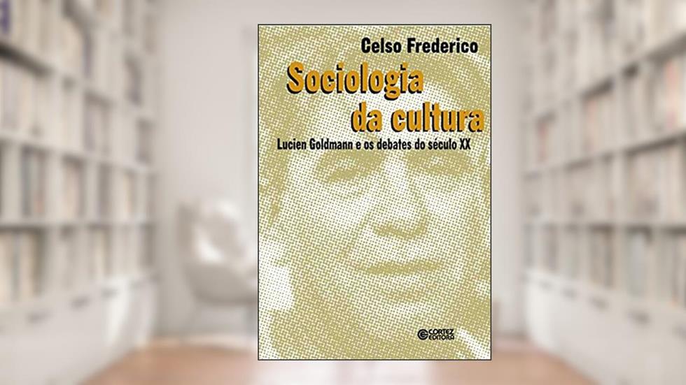 Sociologia da cultura: Lucien Goldmann e os debates do século XX, do autor Celso Frederico