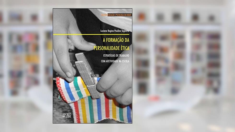 A Formação da Personalidade ética: Estratégias de Trabalho com Afetividade na Escola, do autor Luciene Regina Paulino Tognetta
