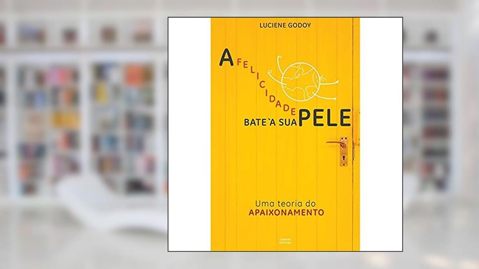 A felicidade bate à sua pele: uma teoria do apaixonamento, do autor Luciene Godoy