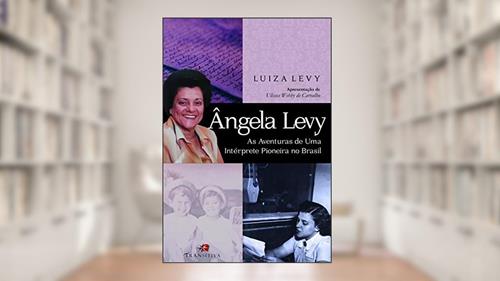Capa de Ângela Levy. as Aventuras de Uma Intérprete Pioneira no Brasil, do autor Luiza Levy
