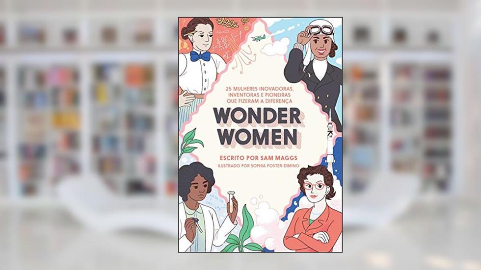 Wonder Women: 25 Mulheres Inovadoras, Inventoras e Pioneiras que Fizeram a Diferença, do autor Sam Maggs