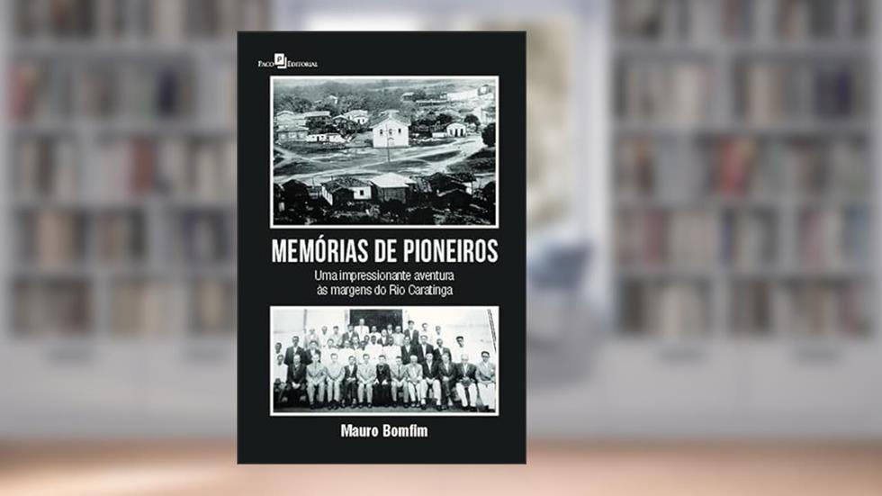 Memórias de Pioneiros: uma Impressionante Aventura às Margens do Rio Caratinga, do autor Mauro Bomfim