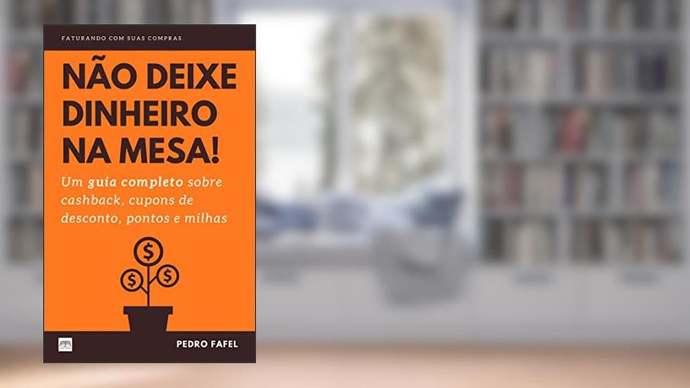 Não Deixe Dinheiro da Mesa!: Um guia completo sobre cashback, cupons de desconto, pontos e milhas, do autor Pedro Fafel
