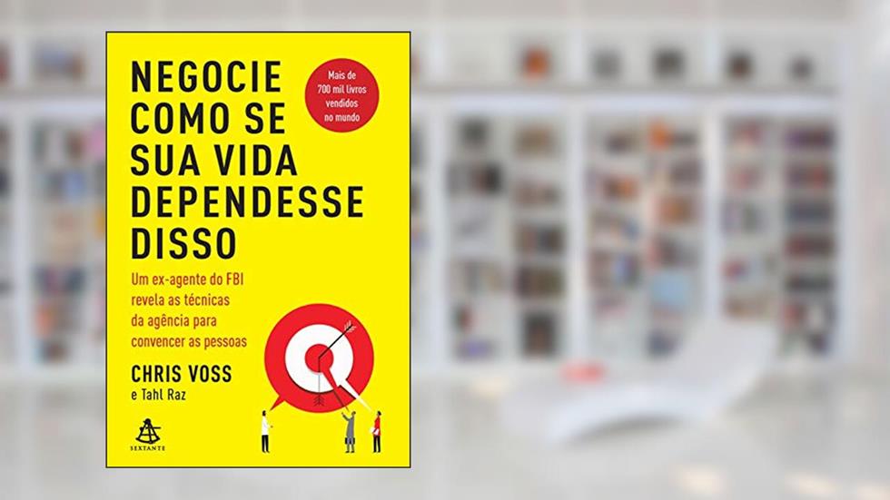 Negocie como se sua vida dependesse disso: Um ex-agente do FBI revela as técnicas da agência para convencer as pessoas, do autor Chris Voss; Tahl Raz