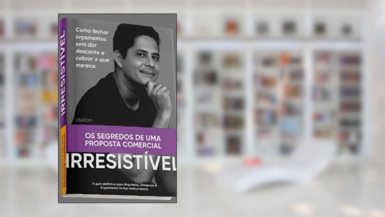 OS SEGREDOS DE UMA PROPOSTA COMERCIAL IRRESISTÍVEL: O GUIA DEFINITIVO PARA ARQUITETOS E DESIGNERS DE INTERIORES PARA FECHAR MAIS PROJETOS COBRANDO O VALOR QUE MERECE E SEM DAR DESCONTOS, do autor LITELTON PIRES