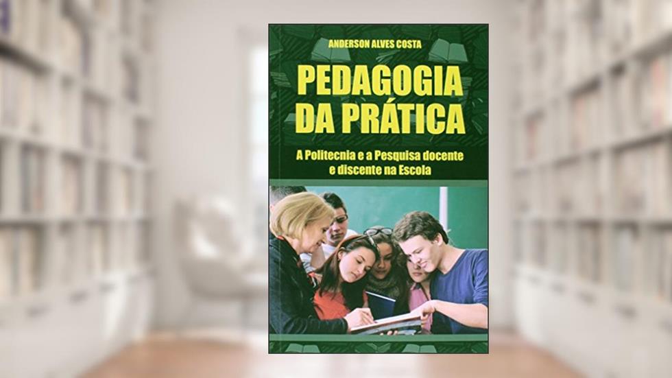 Pedagogia da Prática. A Politecnia e a Pesquisa Docente e Discente na Escola, do autor Anderson Alves Costa