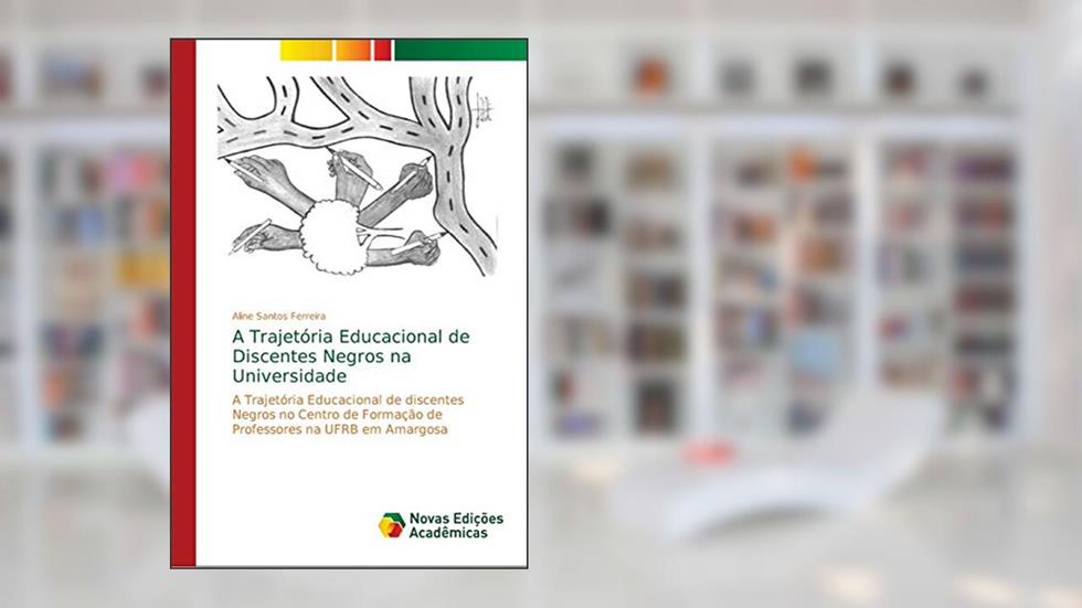 A Trajetória Educacional de Discentes Negros na Universidade: A Trajetória Educacional de discentes Negros no Centro de Formação de Professores na UFRB em Amargosa, do autor Aline Santos Ferreira