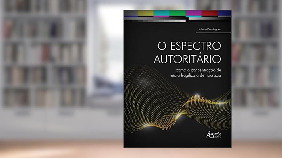 O Espectro Autoritário: Como a Concentração de Mídia Fragiliza a Democracia, do autor Juliano Domingues