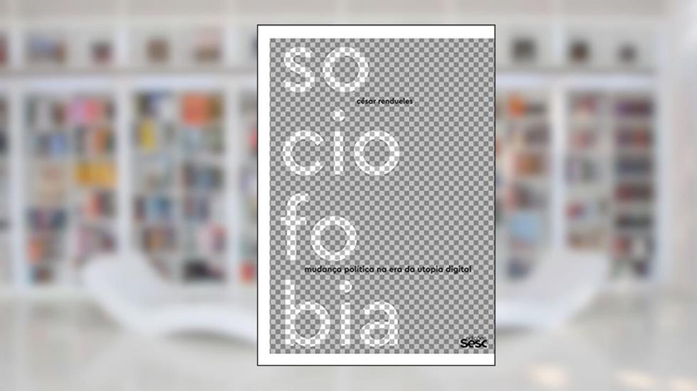 Sociofobia: Mudança Política na era da Utopia Digital, do autor César Rendueles