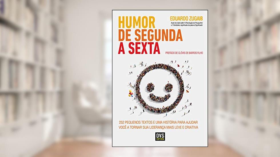 Humor de segunda a sexta: 252 pequenos textos e uma história para ajudar você a tornar sua liderança mais leve e criativa, do autor Eduardo Zugaib