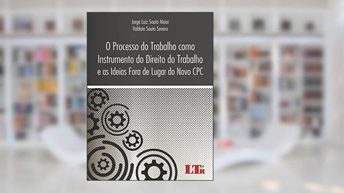 Capa de O Processo do Trabalho como Instrumento do Direito do Trabalho e as Ideias Fora de Lugar do Novo CPC, do autor Valdete Souto Severo; Jorge Luiz Souto. Maior
