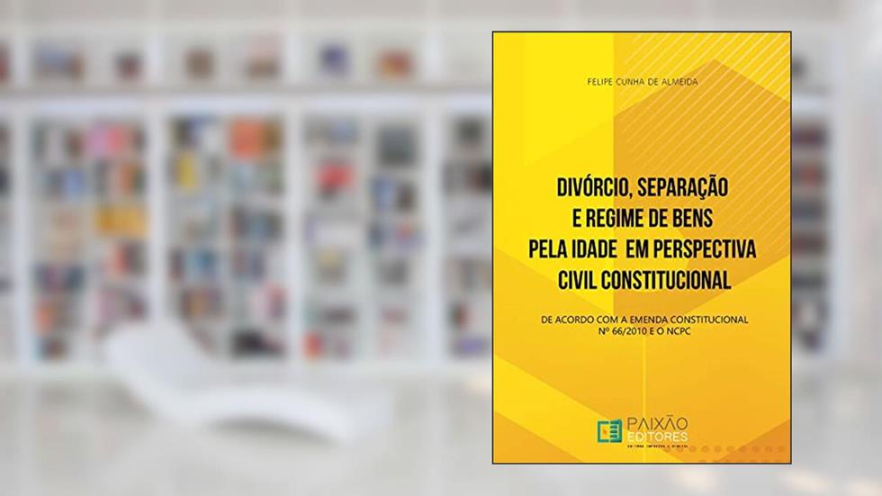 Divórcio, Separação e Regime de Bens pela Idade em Perspectiva Civil Constitucional: De Acordo com a Emenda Constitucional Nº 66/2010 e o NCPC, do autor Felipe Cunha de Almeida