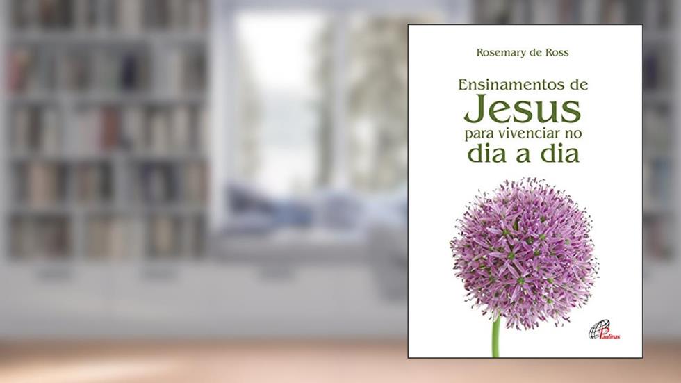 Ensinamentos de Jesus: Para vivenciar no dia a dia, do autor Rosemary de Ross