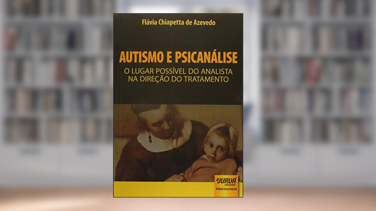 Autismo e Psicanálise - O Lugar Possível do Analista na Direção do Tratamento, do autor Flávia Chiapetta de Azevedo
