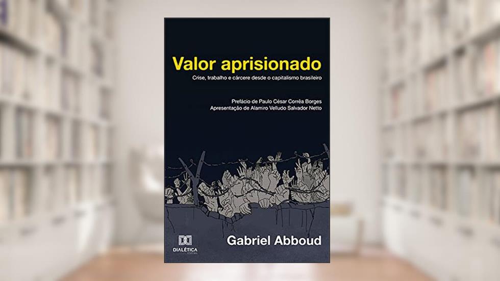 Valor aprisionado: crise, trabalho e cárcere desde o capitalismo brasileiro, do autor Gabriel Abboud