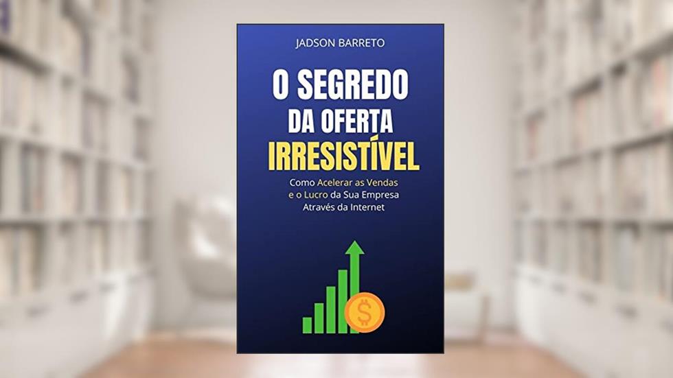 O Segredo da Oferta Irresistível: Como Acelerar suas Vendas e Lucro Usando a Internet, do autor Jadson Barreto