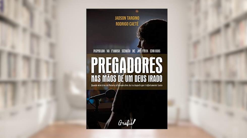 Pregadores nas mãos de um Deus irado: Quando ministros da Palavra se tornam alvos daquele que é infinitamente Santo, do autor Jadson Targino; Rodrigo Caeté