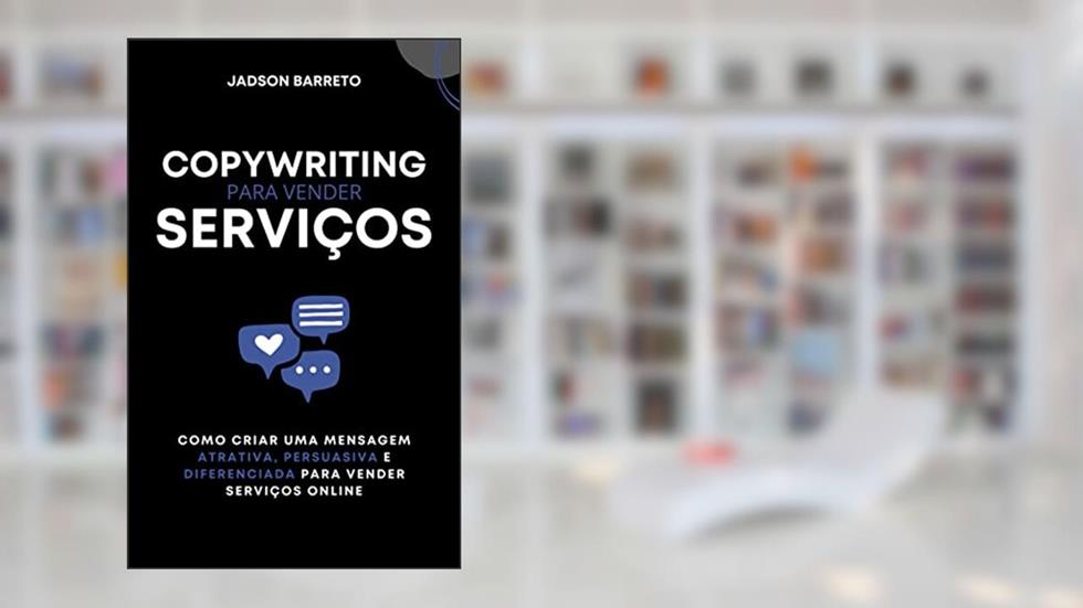 Copywriting para Serviços: Como Criar uma Mensagem Persuasiva para Vender Serviços Online, do autor Jadson Barreto