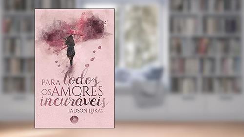 Capa de Para Todos os Amores Incuráveis, do autor Jadson Lukas
