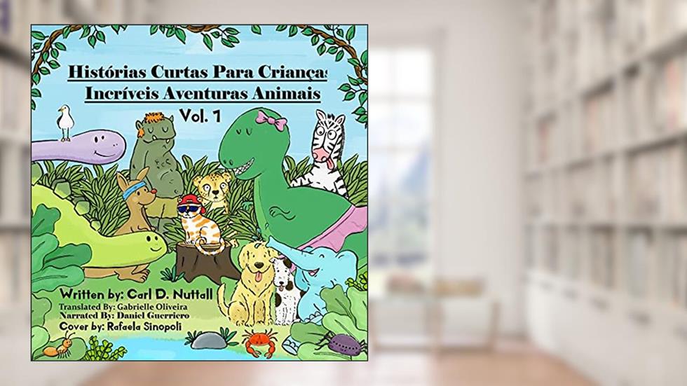 Histórias Curtas Para Crianças: Incríveis Aventuras Animais: Vol. 1, do autor Carl D. Nuttall