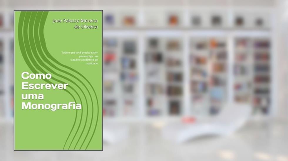 Como Escrever uma Monografia: Tudo o que você precisa saber para redigir um trabalho acadêmico de qualidade (Cursos & Aulas), do autor José Palazzo Moreira de Oliveira