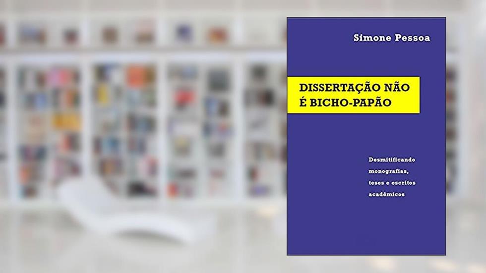 DISSERTAÇÃO NÃO É BICHO-PAPÃO: Desmitificando monografias, teses e escritos acadêmicos, do autor Simone Pessoa