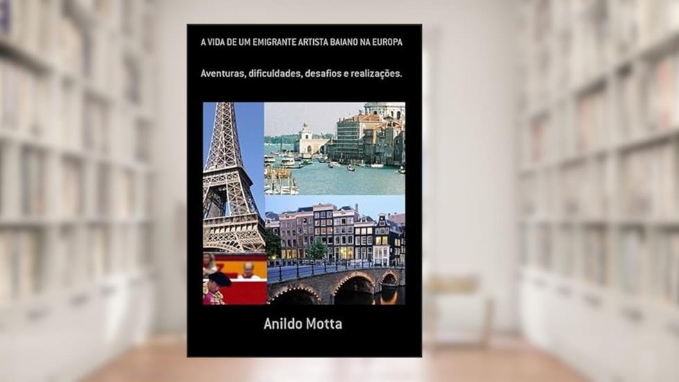 A Vida de Um Emigrante Artista Baiano na Europa, do autor Anildo Motta