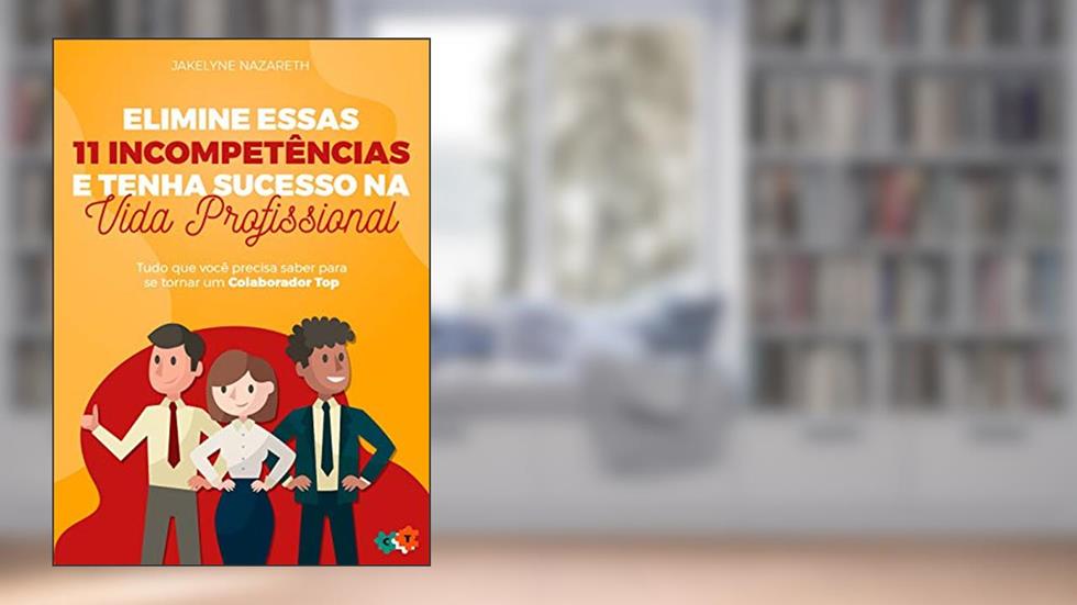 Elimine essas 11 incompetências e tenha sucesso na vida profissional: Tudo que você precisa saber para se tornar um Colaborador Top!, do autor Jakelyne Nazareth