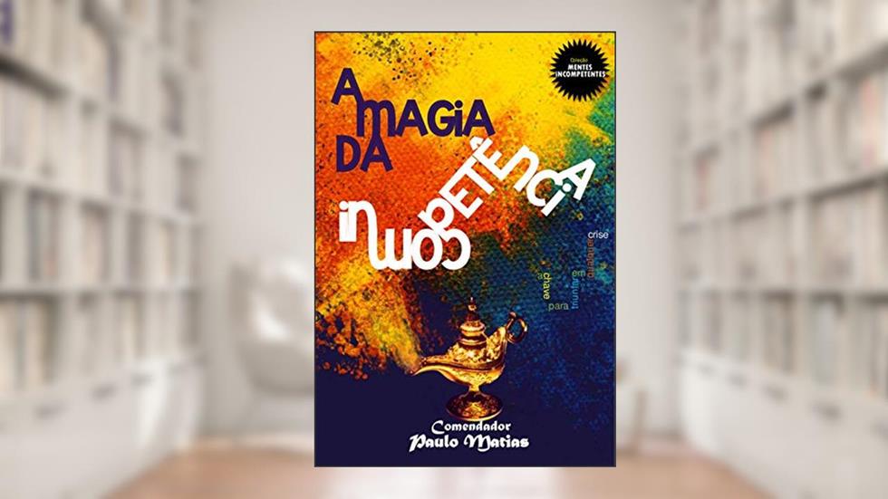 A Magia da Incompetência: A chave para triunfar em qualquer crise!, do autor Comendador Paulo Matias