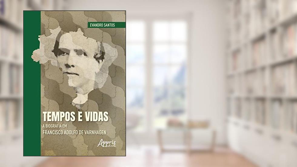 Tempos e Vidas: A Biografia em Francisco Adolfo de Varnhagen, do autor Evandro Santos
