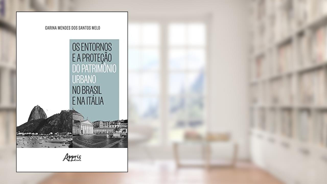 Os Entornos e a Proteção do Patrimônio Urbano no Brasil e na Itália, do autor Carina Mendes dos Santos Melo