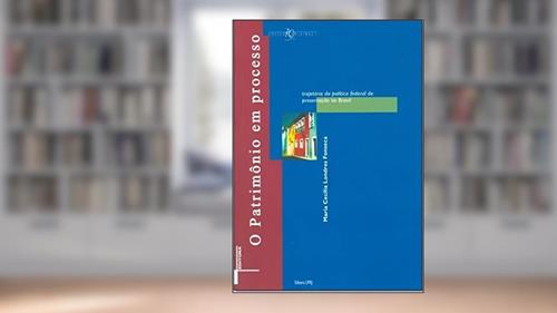 Capa de O Patrimônio em Processo: Trajetória da Política Federal de Preservação no Brasil, do autor Maria Cecilia Londres Fonseca
