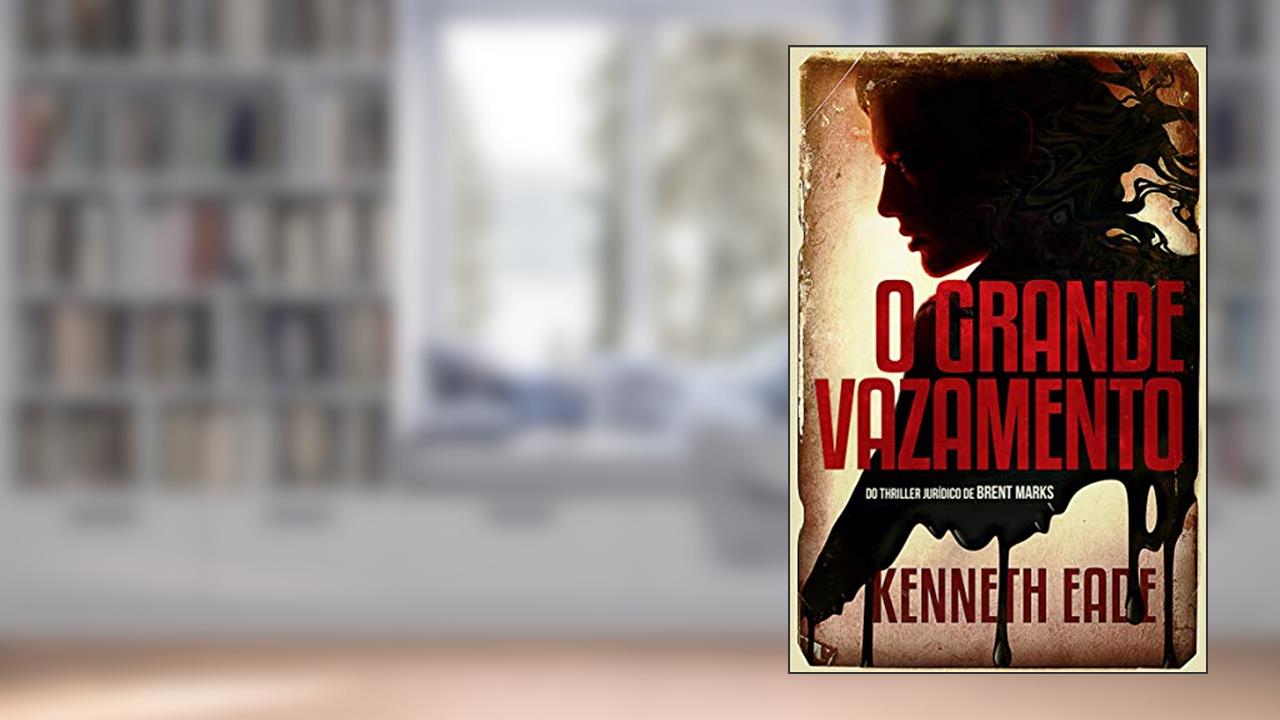 O Grande Vazamento: Do Thriller Jurídico de Brent Marks, do autor Kenneth Eade