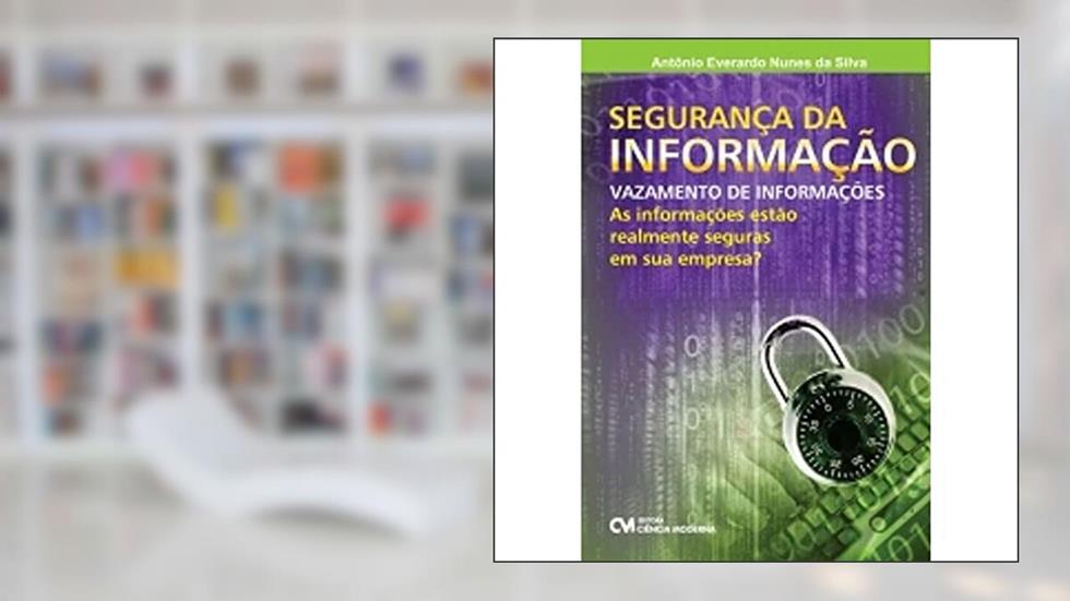 Segurança da Informação. Vazamento de Informações? as Informações Estão Realmente Seguras em Sua Empresa?, do autor Antônio Everardo Nunes da Silva