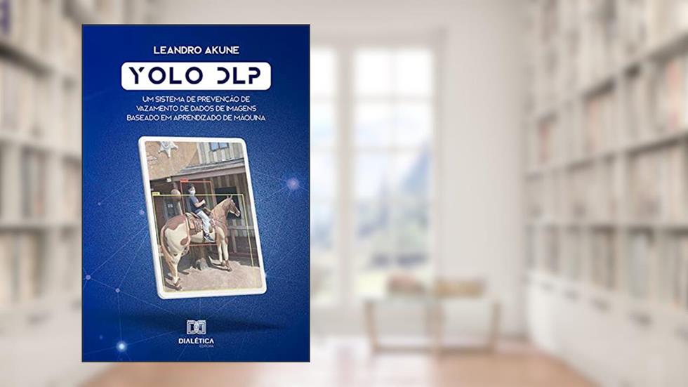Yolo DLP: um sistema de prevenção de vazamento de dados de imagens baseado em aprendizado de máquina, do autor Leandro Yukio Akune