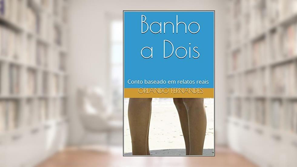 Banho a Dois: Conto baseado em relatos reais, do autor Orlando Fernandes