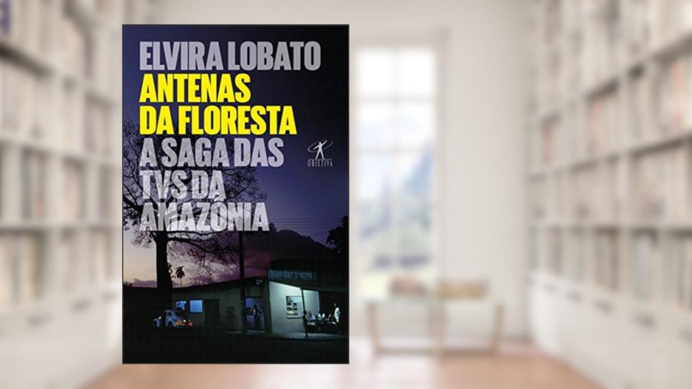 Antenas da floresta: A saga das TVs da Amazônia, do autor Elvira Lobato Araujo