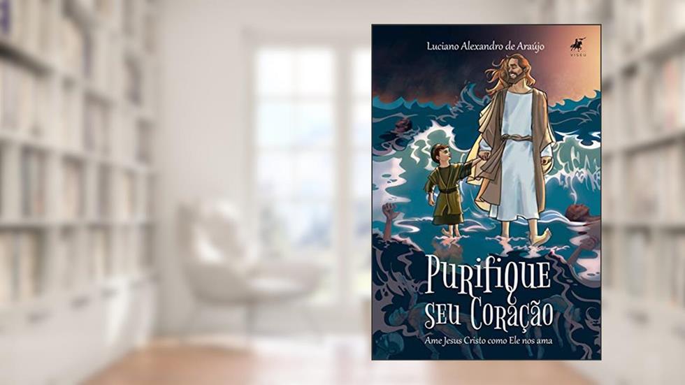 Purifique seu coração: Ame Jesus Cristo como Ele nos ama, do autor Luciano Alexandro de Araújo