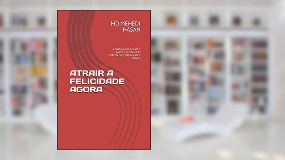 ATRAIR A FELICIDADE AGORA: A FÓRMULA BÁSICA DE 9 PASSOS, 16 TÉCNICAS ESPECIAIS E FÓRMULA DE 7 BÔNUS., do autor MD.MEHEDI HASAN