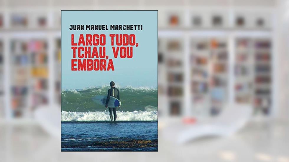 LARGO TUDO, TCHAU, VOU EMBORA, do autor Juan Manuel Marchetti