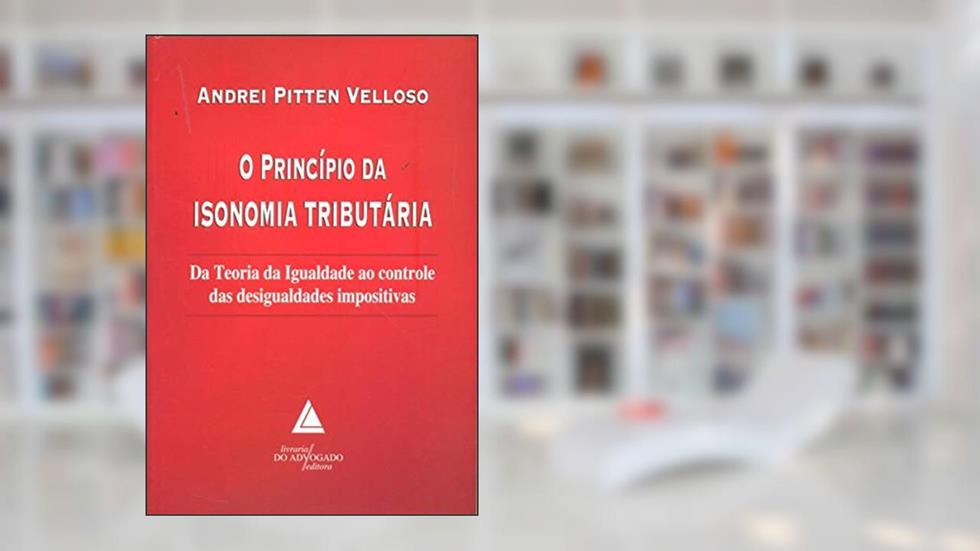 O Princípio Da Isonomia Tributária: Da Teoria Da Igualdade Ao Controle Das Desigualdades Impositivas, do autor Andrei Pitten Velloso