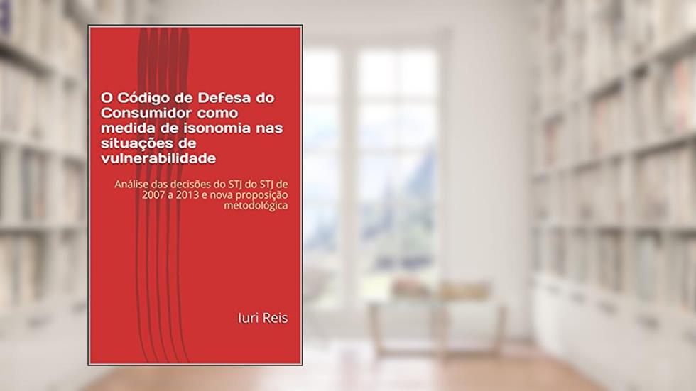 O Código de Defesa do Consumidor como medida de isonomia nas situações de vulnerabilidade: Análise das decisões do STJ de 2007 a 2013 e nova proposição metodológica, do autor Iuri Reis