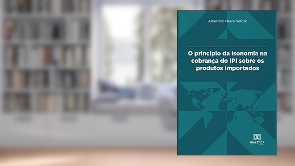 Princípio da Isonomia na cobrança do IPI sobre os produtos importados, do autor Albertino Neiva Veloso