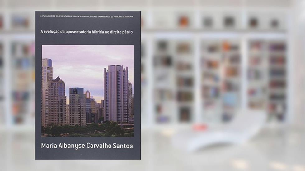 A Aplicabilidade da Aposentadoria Híbrida aos Trabalhadores Urbanos à Luz do Princípio da Isonomia, do autor Maria Albanyse Carvalho Santos