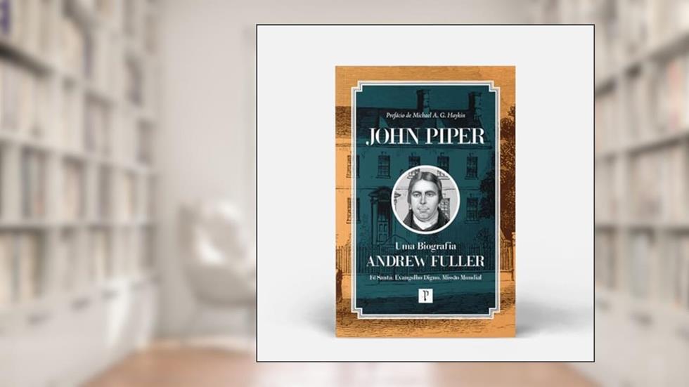 Andrew Fuller - Uma Biografia, do autor John Piper