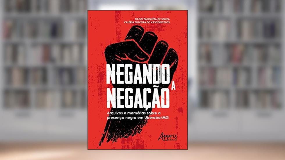 Negando a negação: arquivos e memórias sobre a presença negra em uberaba-mg, do autor Tiago Zanquêta de Souza