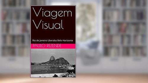 Capa de Viagem Visual: Rio de Janeiro Uberaba Belo Horizonte, do autor Paulo Rezende